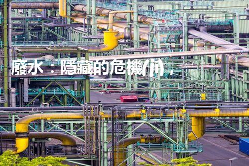 廢水：隱藏的危機(jī)，誰(shuí)來(lái)守護(hù)我們的清潔水源？